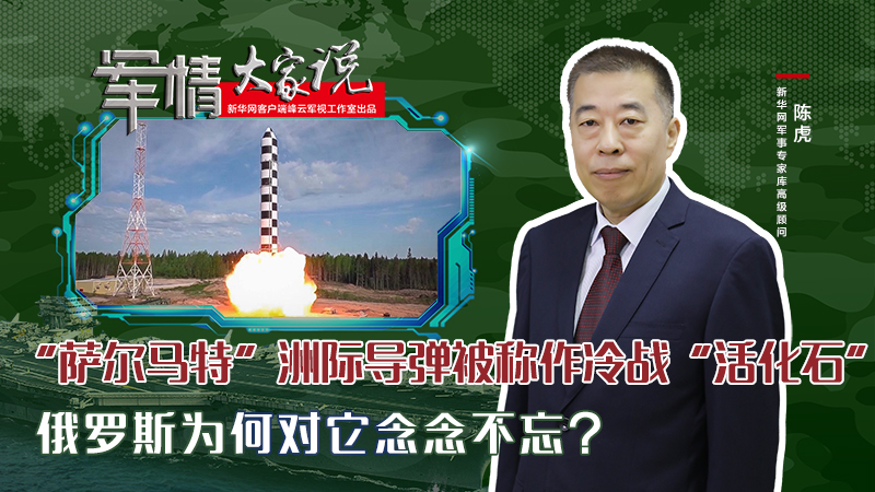 陳虎：“薩爾馬特”洲際導(dǎo)彈被稱作冷戰(zhàn)“活化石”，俄羅斯為何對(duì)它念念不忘？