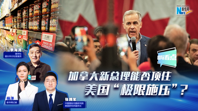 新華網(wǎng)國際看點(diǎn)|加拿大新總理能否頂住美國“極限施壓”？